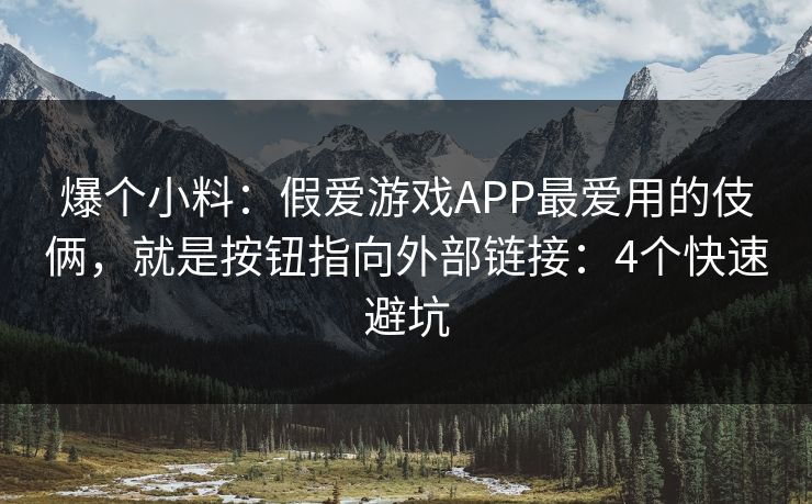 爆个小料:假爱游戏APP最爱用的伎俩,就是按钮指向外部链接:4个快速避坑 爆个小料:假爱游戏APP最爱用的伎俩,就是按钮指向外部链接:4个快速避坑