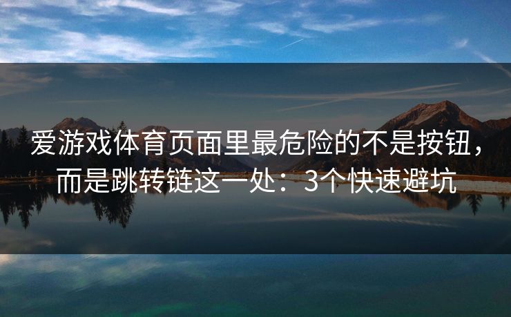 爱游戏体育页面里最危险的不是按钮，而是跳转链这一处：3个快速避坑