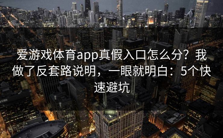 爱游戏体育app真假入口怎么分？我做了反套路说明，一眼就明白：5个快速避坑