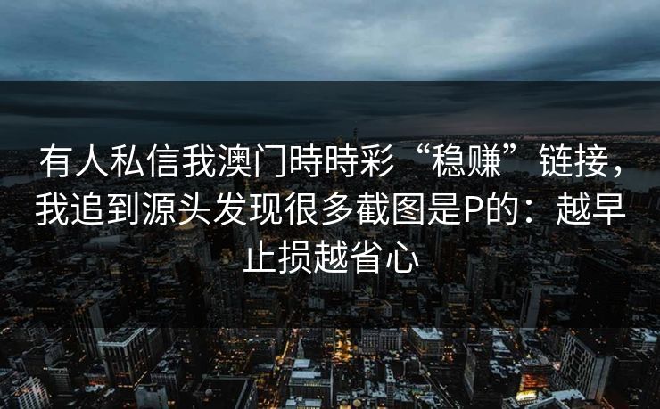 有人私信我澳门時時彩“稳赚”链接，我追到源头发现很多截图是P的：越早止损越省心