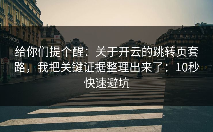 给你们提个醒：关于开云的跳转页套路，我把关键证据整理出来了：10秒快速避坑