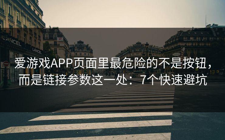 爱游戏APP页面里最危险的不是按钮，而是链接参数这一处：7个快速避坑