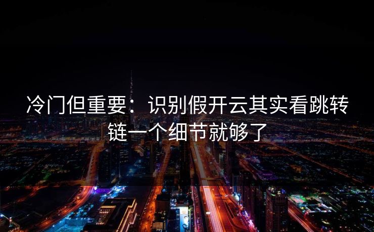 冷门但重要:识别假开云其实看跳转链一个细节就够了 冷门但重要:识别假开云其实看跳转链一个细节就够了