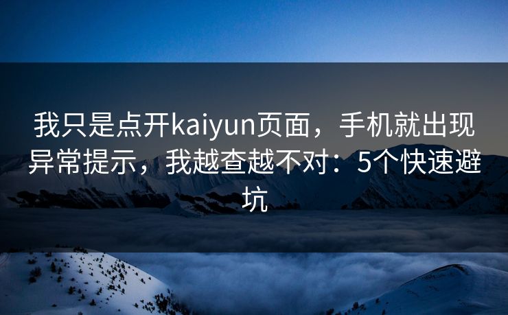 我只是点开kaiyun页面,手机就出现异常提示,我越查越不对:5个快速避坑 我只是点开kaiyun页面,手机就出现异常提示,我越查越不对:5个快速避坑