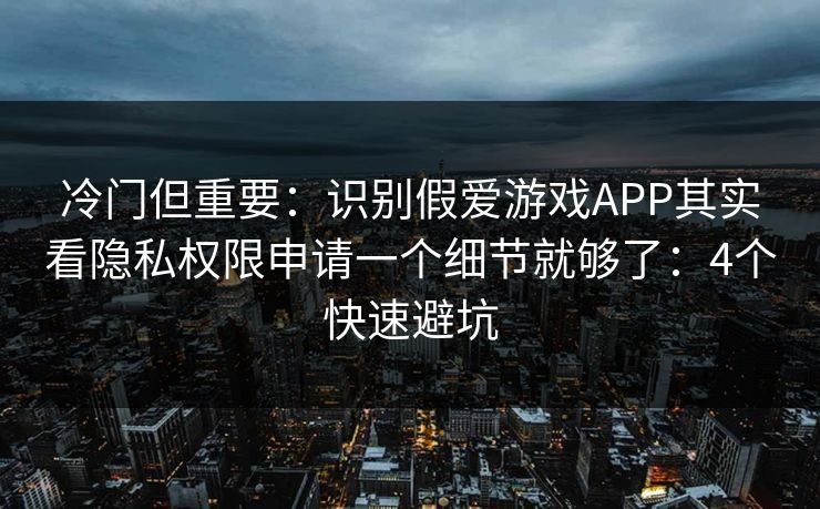 冷门但重要:识别假爱游戏APP其实看隐私权限申请一个细节就够了:4个快速避坑 冷门但重要:识别假爱游戏APP其实看隐私权限申请一个细节就够了:4个快速避坑