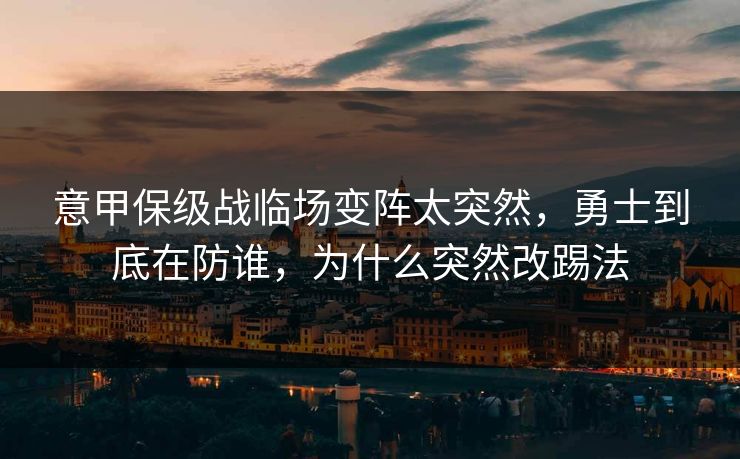 意甲保级战临场变阵太突然，勇士到底在防谁，为什么突然改踢法