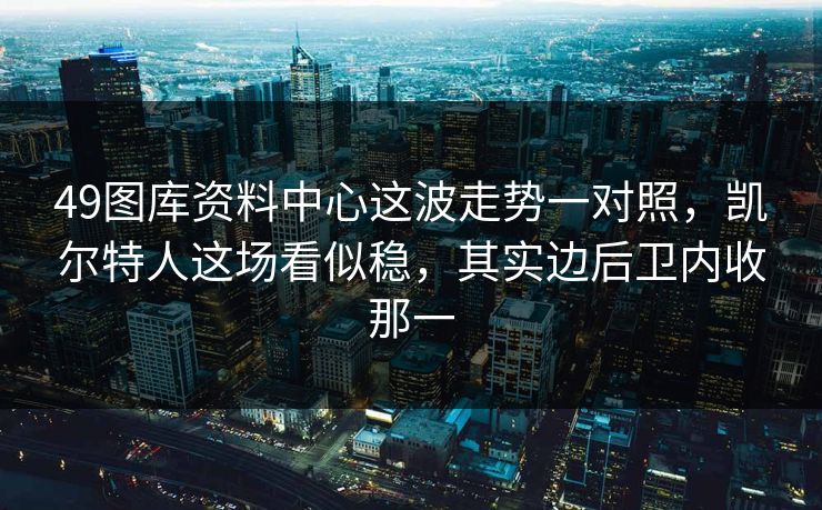49图库资料中心这波走势一对照，凯尔特人这场看似稳，其实边后卫内收那一