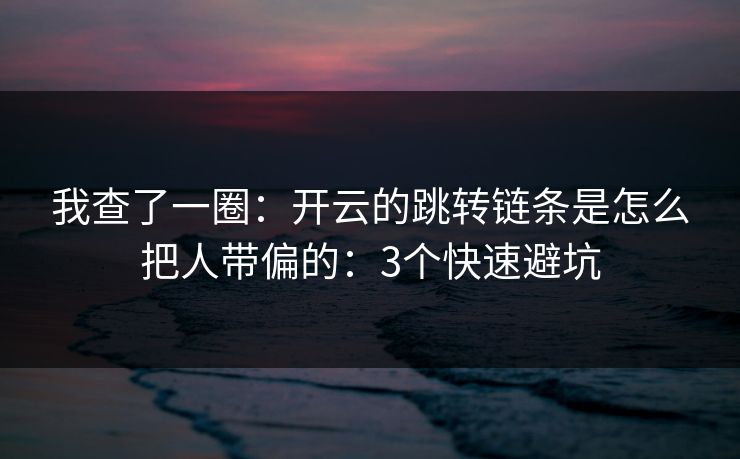 我查了一圈：开云的跳转链条是怎么把人带偏的：3个快速避坑