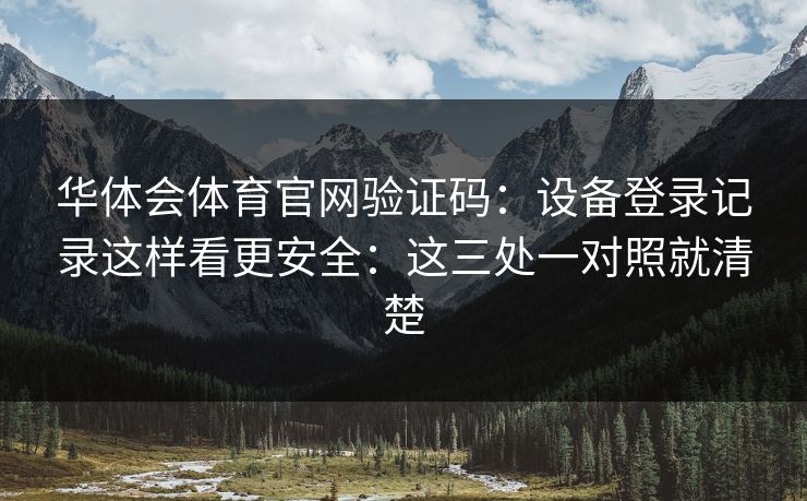 华体会体育官网验证码：设备登录记录这样看更安全：这三处一对照就清楚