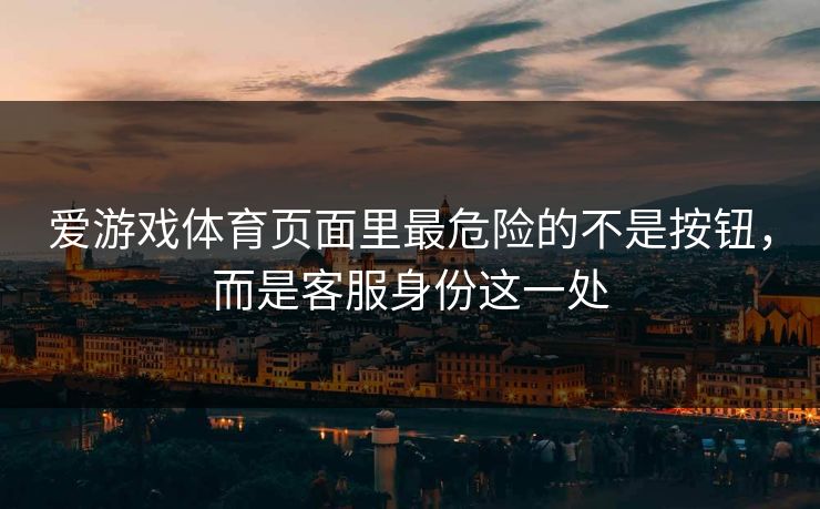 爱游戏体育页面里最危险的不是按钮，而是客服身份这一处