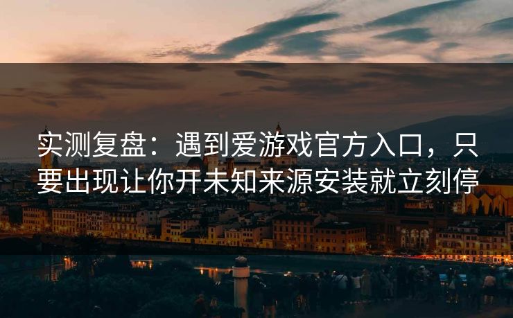 实测复盘：遇到爱游戏官方入口，只要出现让你开未知来源安装就立刻停
