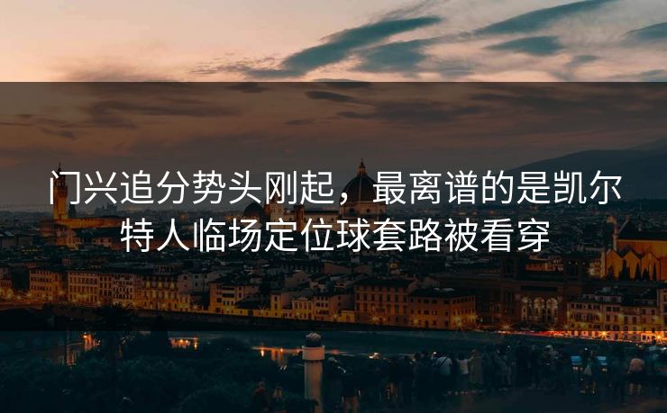 门兴追分势头刚起，最离谱的是凯尔特人临场定位球套路被看穿