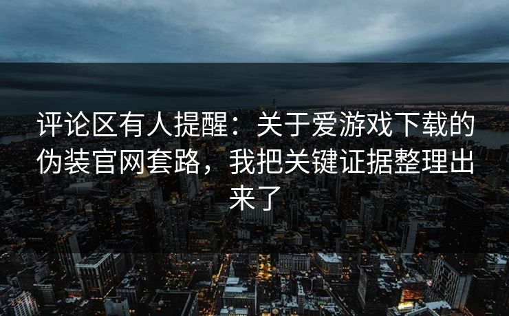 评论区有人提醒:关于爱游戏下载的伪装官网套路,我把关键证据整理出来了 评论区有人提醒:关于爱游戏下载的伪装官网套路,我把关键证据整理出来了